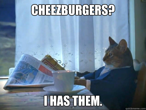 Cheezburgers?
 I has them.  The One Percent Cat