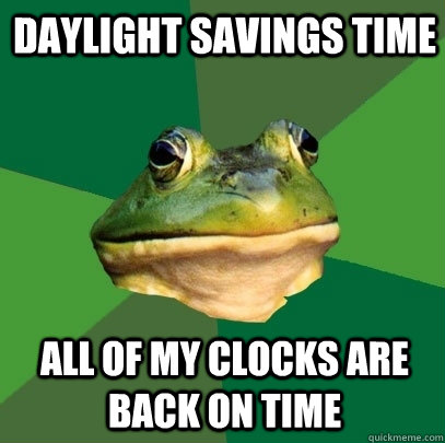 Daylight Savings Time all of my clocks are back on time  Foul Bachelor Frog