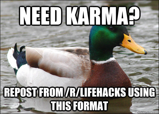 Need karma? repost from /r/lifehacks using this format  Actual Advice Mallard