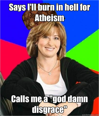 Says I'll burn in hell for Atheism Calls me a 