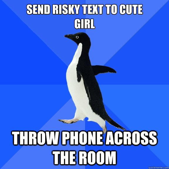 send risky text to cute
girl  throw phone across the room - send risky text to cute
girl  throw phone across the room  Socially Awkward Penguin