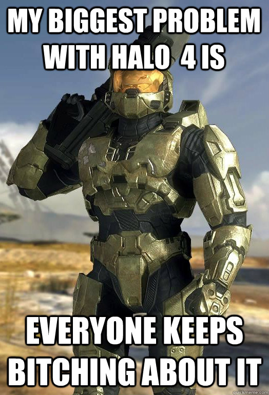 my biggest problem with halo  4 is everyone keeps bitching about it - my biggest problem with halo  4 is everyone keeps bitching about it  Master Chief