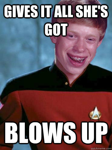 Gives it all she's got blows up  Bad Luck Ensign Brian