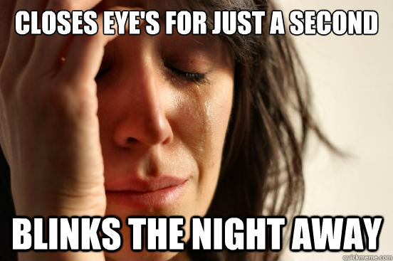 closes eye's for just a second blinks the night away  First World Problems