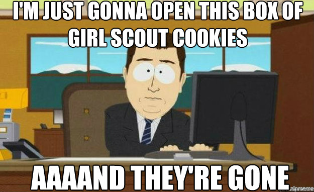 I'm just gonna open this box of Girl Scout Cookies AAAAND they're gone  aaaand its gone