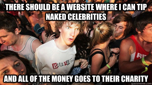 There should be a website where I can tip naked celebrities And all of the money goes to their Charity  Sudden Clarity Clarence