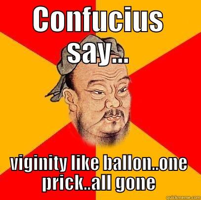 virginity like ballon - CONFUCIUS SAY... VIGINITY LIKE BALLON..ONE PRICK..ALL GONE Confucius says