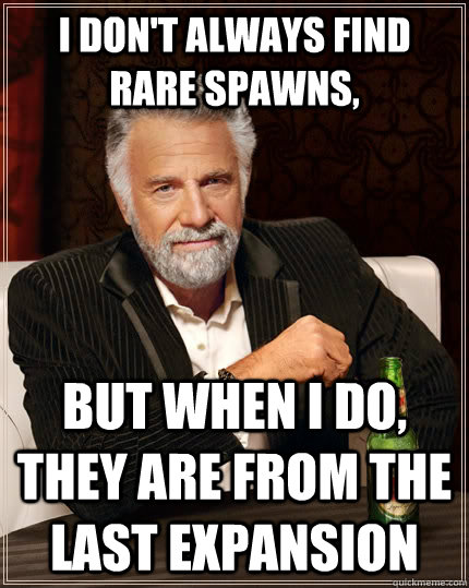 I don't always find rare spawns, but when I do, they are from the last expansion   The Most Interesting Man In The World