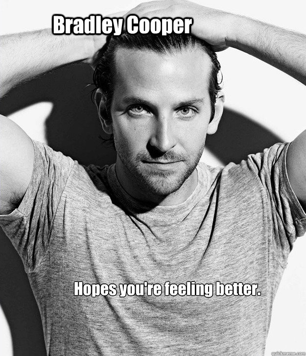 Bradley Cooper Hopes you're feeling better. - Bradley Cooper Hopes you're feeling better.  Feeling Better with Bradley Cooper