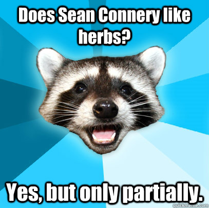 Does Sean Connery like herbs? Yes, but only partially.  Lame Pun Coon