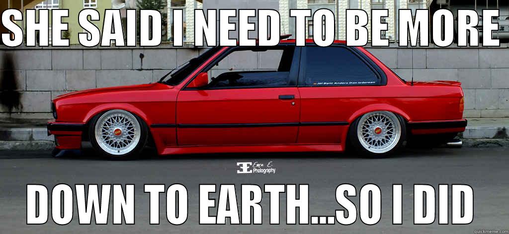SHE SAID I NEED TO BE MORE  DOWN TO EARTH...SO I DID Misc