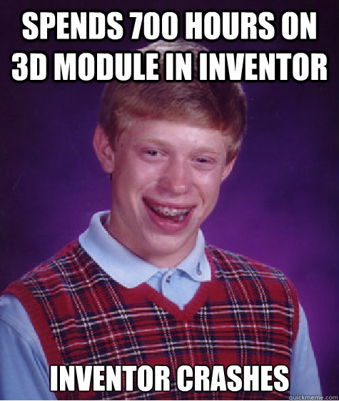 spends 700 hours on 3d module in inventor inventor crashes  Bad Luck Brian