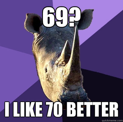 69? I LIKE 70 BETTER - 69? I LIKE 70 BETTER  Sexually Oblivious Rhino