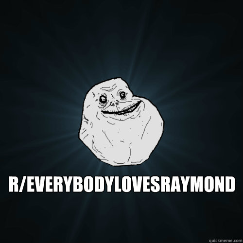  r/everybodylovesraymond -  r/everybodylovesraymond  Forever Alone
