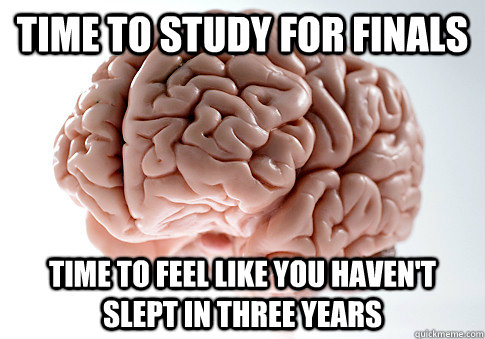 Time to study for finals time to feel like you haven't slept in three years   Scumbag Brain