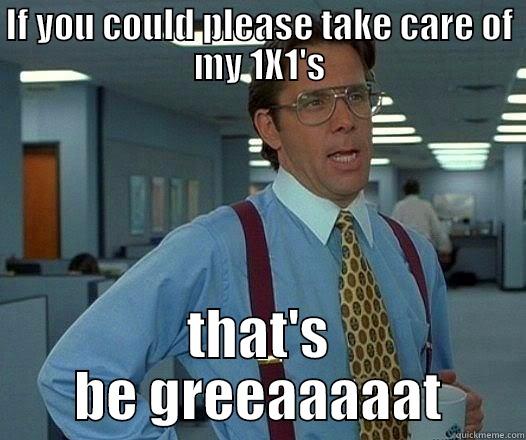IF YOU COULD PLEASE TAKE CARE OF MY 1X1'S THAT'S BE GREEAAAAAT Office Space Lumbergh