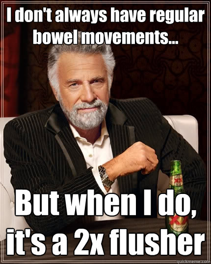 I don't always have regular bowel movements... But when I do, it's a 2x flusher - I don't always have regular bowel movements... But when I do, it's a 2x flusher  The Most Interesting Man In The World
