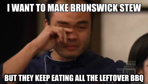 I want to make brunswick stew but they keep eating all the leftover bbq - I want to make brunswick stew but they keep eating all the leftover bbq  1st World Chef Problems