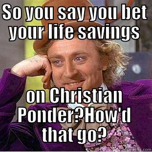 SO YOU SAY YOU BET YOUR LIFE SAVINGS ON CHRISTIAN PONDER?HOW'D THAT GO? Condescending Wonka