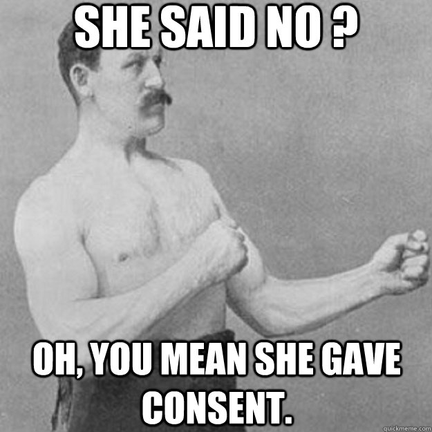 she said no ? oh, you mean she gave consent.  overly manly man