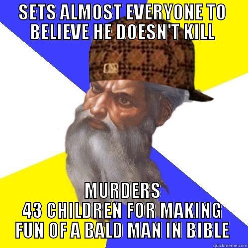 SETS ALMOST EVERYONE TO BELIEVE HE DOESN'T KILL MURDERS 43 CHILDREN FOR MAKING FUN OF A BALD MAN IN BIBLE Scumbag God is an SBF