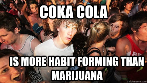 Coka cola is more habit forming than marijuana  Sudden Clarity Clarence