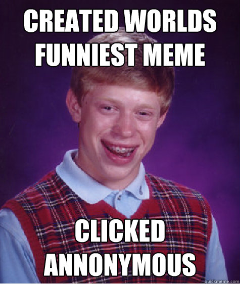 created worlds funniest meme clicked annonymous - created worlds funniest meme clicked annonymous  Bad Luck Brian