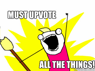 Must upvote All the things!  All The Things