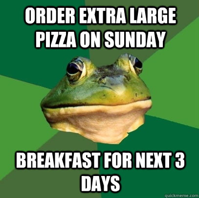 Order extra large pizza on sunday Breakfast for next 3 days  Foul Bachelor Frog