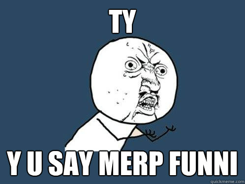 ty y u say merp funni  Y U No