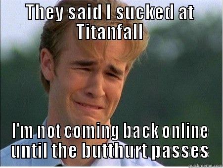 THEY SAID I SUCKED AT TITANFALL I'M NOT COMING BACK ONLINE UNTIL THE BUTTHURT PASSES 1990s Problems