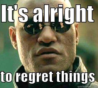 IT'S ALRIGHT   TO REGRET THINGS Matrix Morpheus
