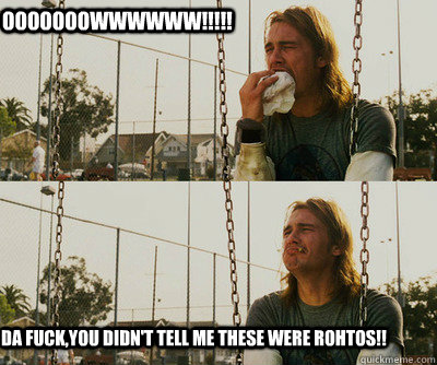 OOOOOOOWWWWWW!!!!! DA FUCK,YOU DIDN't tell me these were rohtos!!  First World Stoner Problems