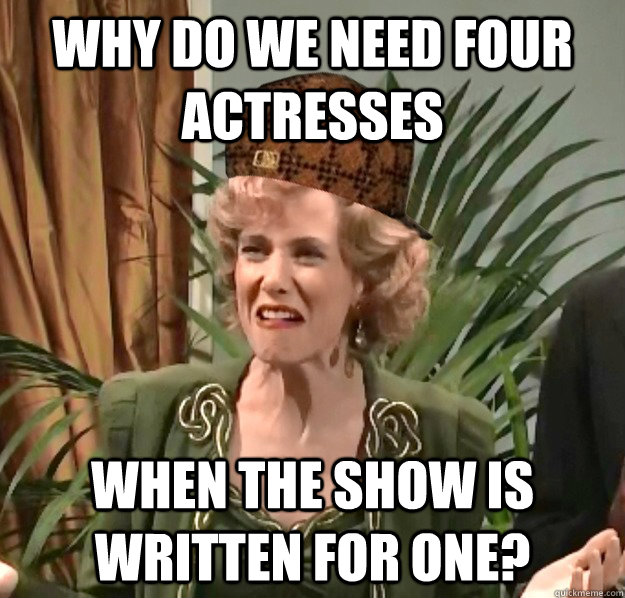 why do we need four actresses when the show is written for one? - why do we need four actresses when the show is written for one?  Scumbag Kristen Wiig