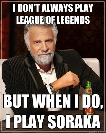I don't always play League of Legends But when I do, I play Soraka  The Most Interesting Man In The World