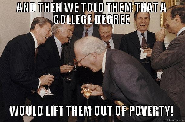AND THEN WE TOLD THEM THAT A COLLEGE DEGREE WOULD LIFT THEM OUT OF POVERTY! Misc