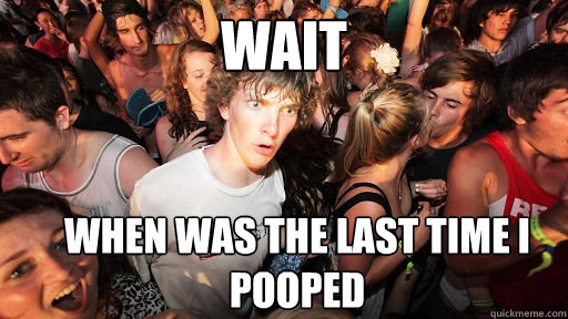 wait when was the last time i pooped  Sudden Clarity Clarence