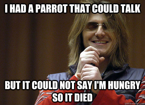 I had a Parrot that could talk But it could not say I'm hungry so it died - I had a Parrot that could talk But it could not say I'm hungry so it died  Mitch Hedberg Meme