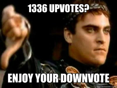 1336 upvotes? enjoy your downvote  Downvoting Roman