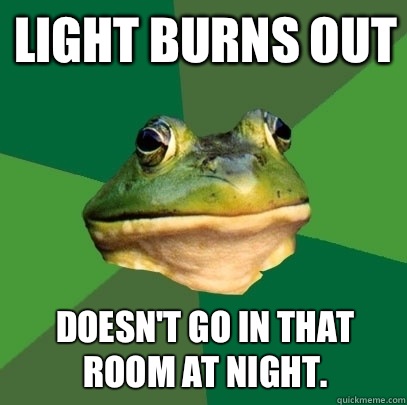 Light burns out Doesn't go in that room at night.  Foul Bachelor Frog