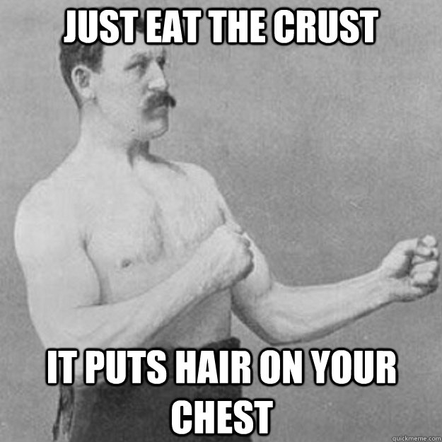 Just eat the crust It puts hair on your chest - Just eat the crust It puts hair on your chest  Misc
