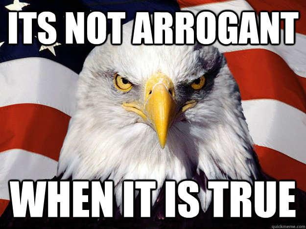 its not arrogant  when it is true  Evil American Eagle