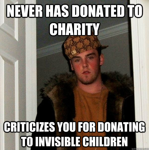 Never has donated to charity criticizes you for donating to invisible children  Scumbag Steve