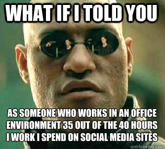 what if i told you as someone who works in an office environment 35 out of the 40 hours I work I spend on social media sites  Matrix Morpheus