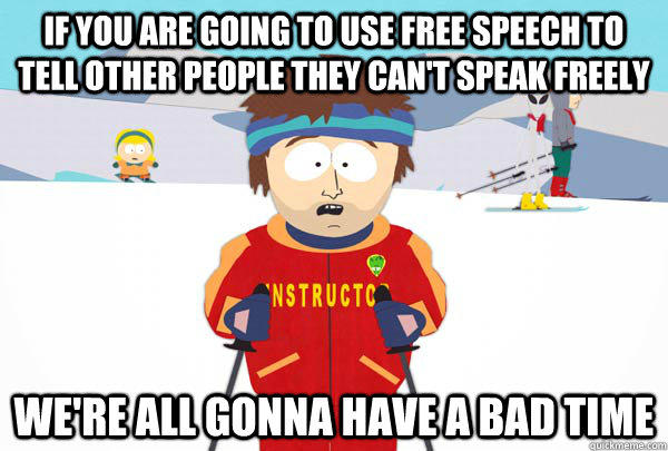 If you are going to use free speech to tell other people they can't speak freely we're all gonna have a bad time  Super Cool Ski Instructor