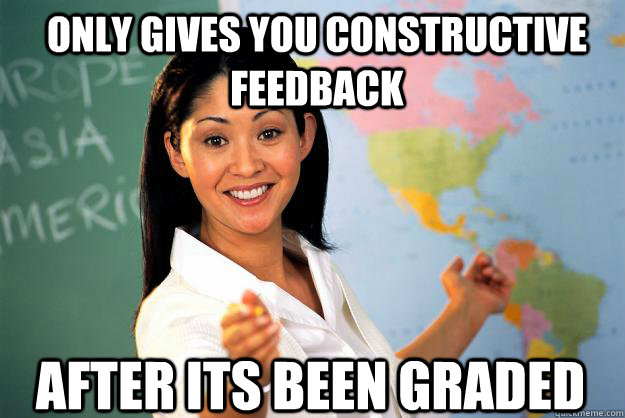 Only gives you constructive feedback after its been graded - Only gives you constructive feedback after its been graded  Unhelpful High School Teacher