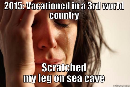 2015: VACATIONED IN A 3RD WORLD COUNTRY SCRATCHED MY LEG ON SEA CAVE First World Problems