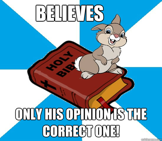 Believes Only his opinion is the correct one!  Bible Thumper