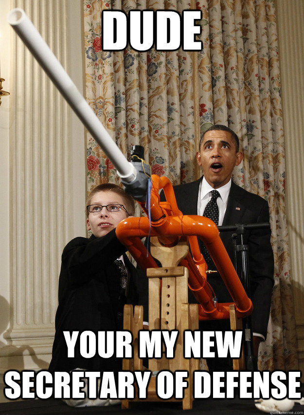 Dude Your my new Secretary of Defense - Dude Your my new Secretary of Defense  OMG Obama