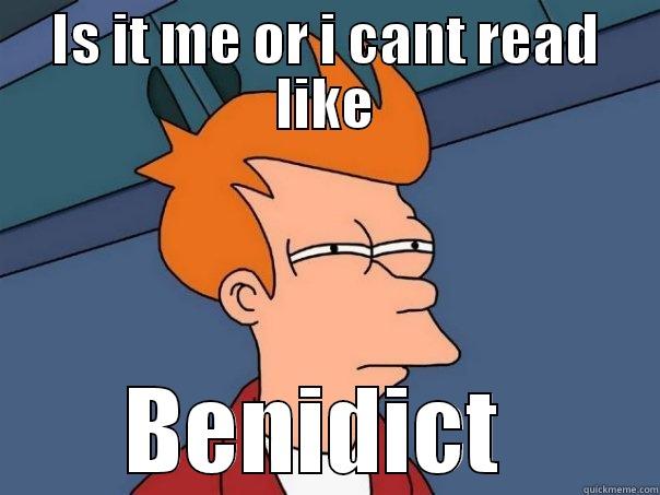 IS IT ME OR I CANT READ LIKE BENIDICT  Futurama Fry